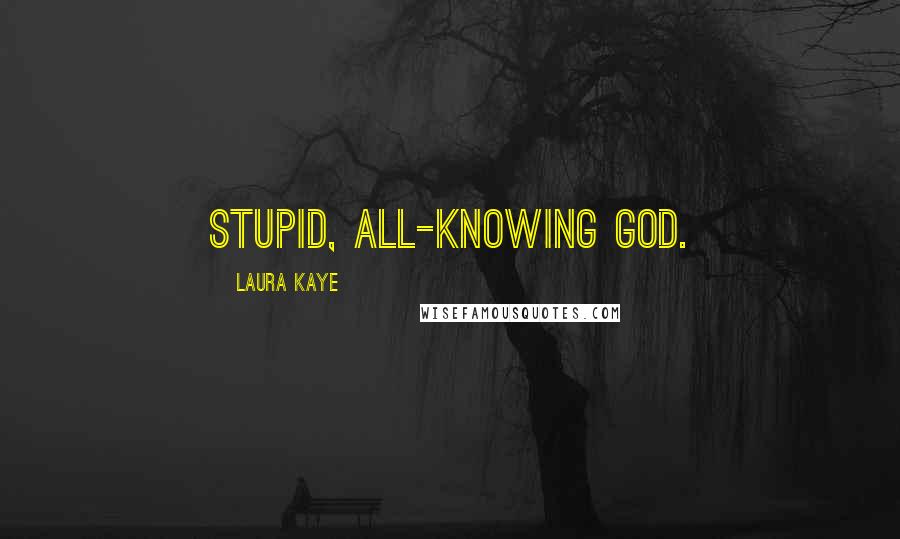 Laura Kaye Quotes: Stupid, all-knowing god.