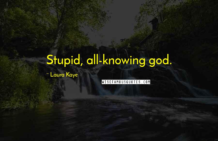 Laura Kaye Quotes: Stupid, all-knowing god.