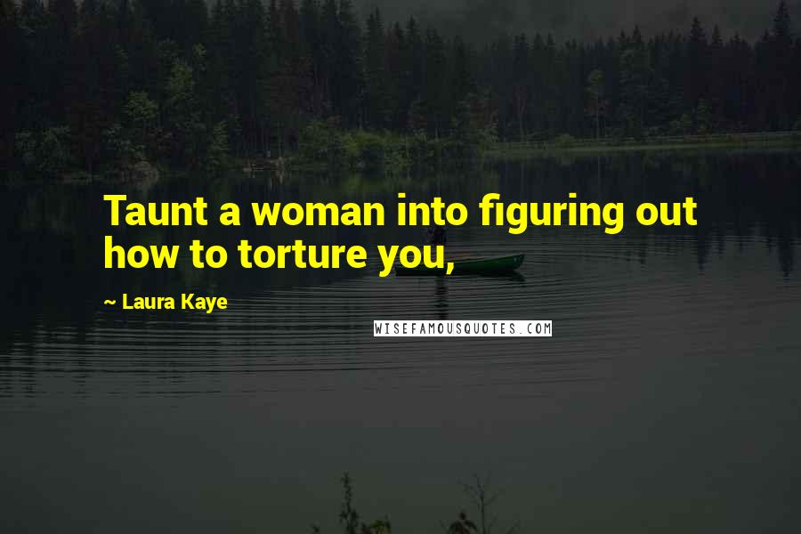 Laura Kaye Quotes: Taunt a woman into figuring out how to torture you,