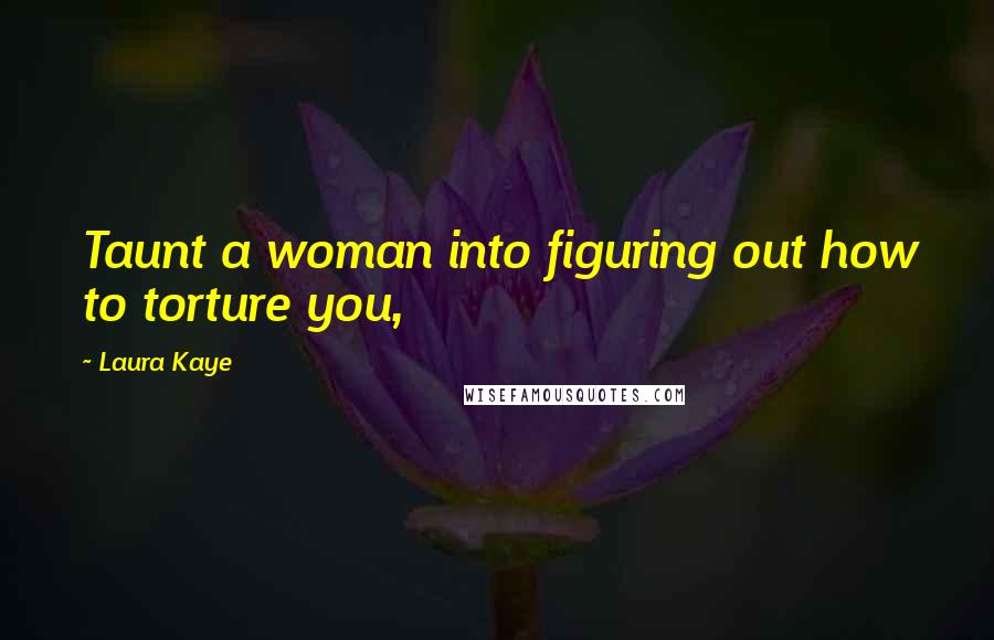 Laura Kaye Quotes: Taunt a woman into figuring out how to torture you,