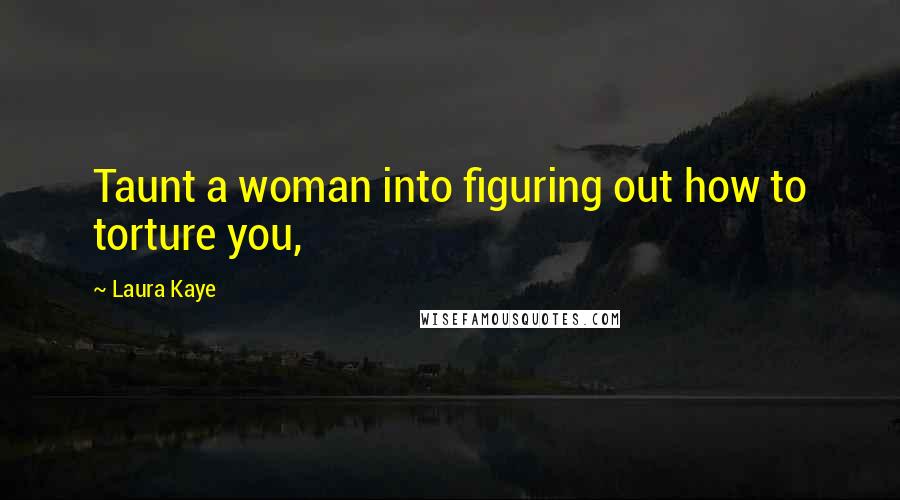 Laura Kaye Quotes: Taunt a woman into figuring out how to torture you,