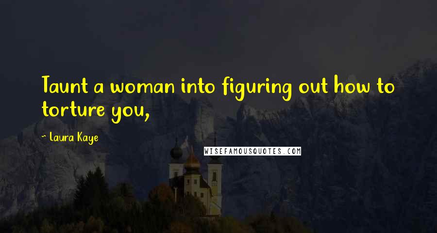 Laura Kaye Quotes: Taunt a woman into figuring out how to torture you,