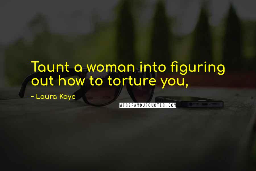 Laura Kaye Quotes: Taunt a woman into figuring out how to torture you,