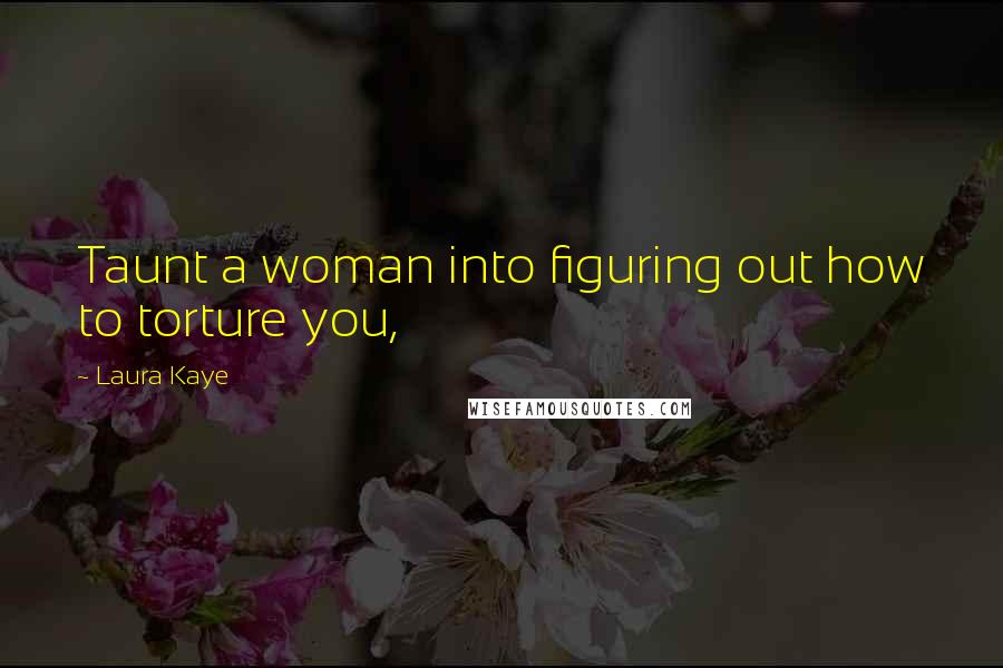 Laura Kaye Quotes: Taunt a woman into figuring out how to torture you,