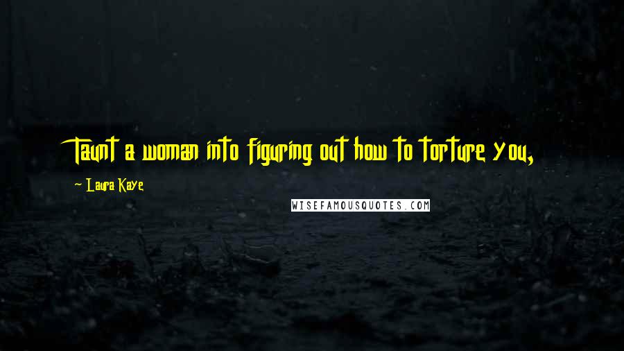 Laura Kaye Quotes: Taunt a woman into figuring out how to torture you,