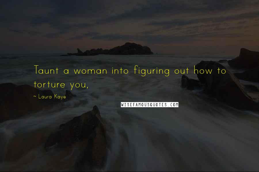 Laura Kaye Quotes: Taunt a woman into figuring out how to torture you,