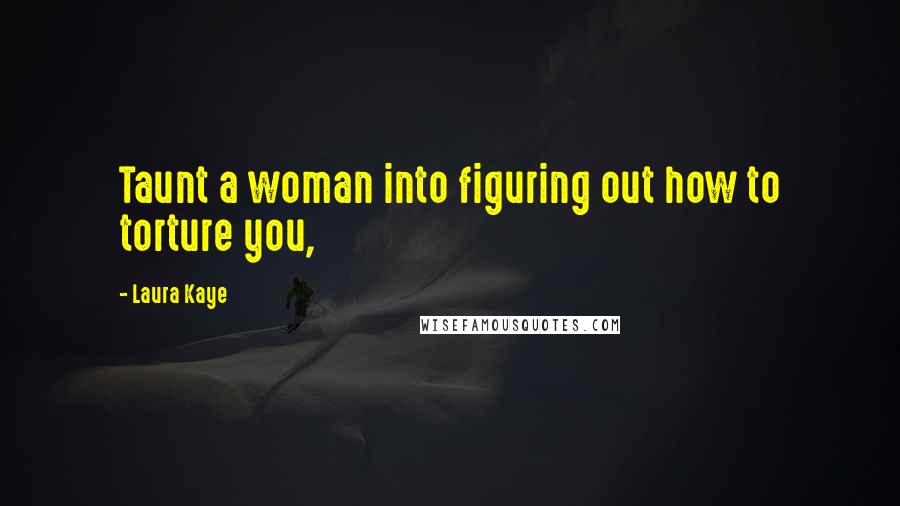 Laura Kaye Quotes: Taunt a woman into figuring out how to torture you,