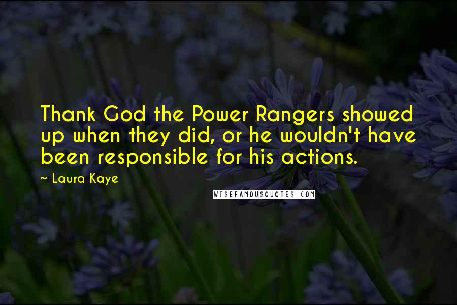 Laura Kaye Quotes: Thank God the Power Rangers showed up when they did, or he wouldn't have been responsible for his actions.