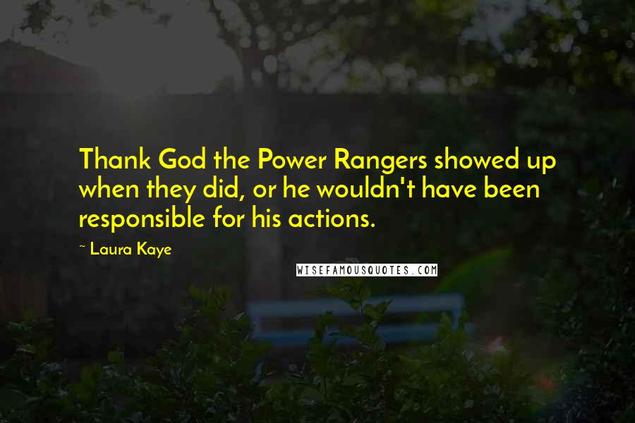 Laura Kaye Quotes: Thank God the Power Rangers showed up when they did, or he wouldn't have been responsible for his actions.