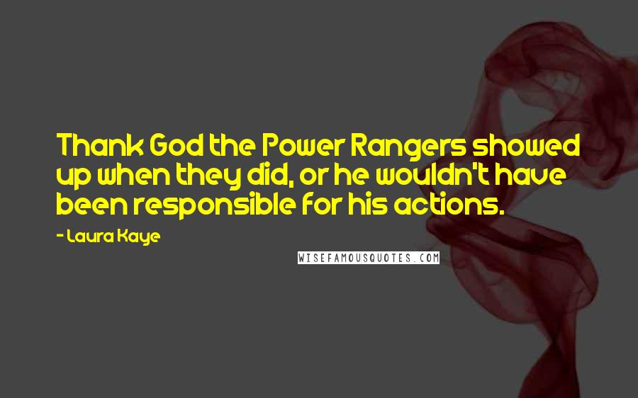 Laura Kaye Quotes: Thank God the Power Rangers showed up when they did, or he wouldn't have been responsible for his actions.