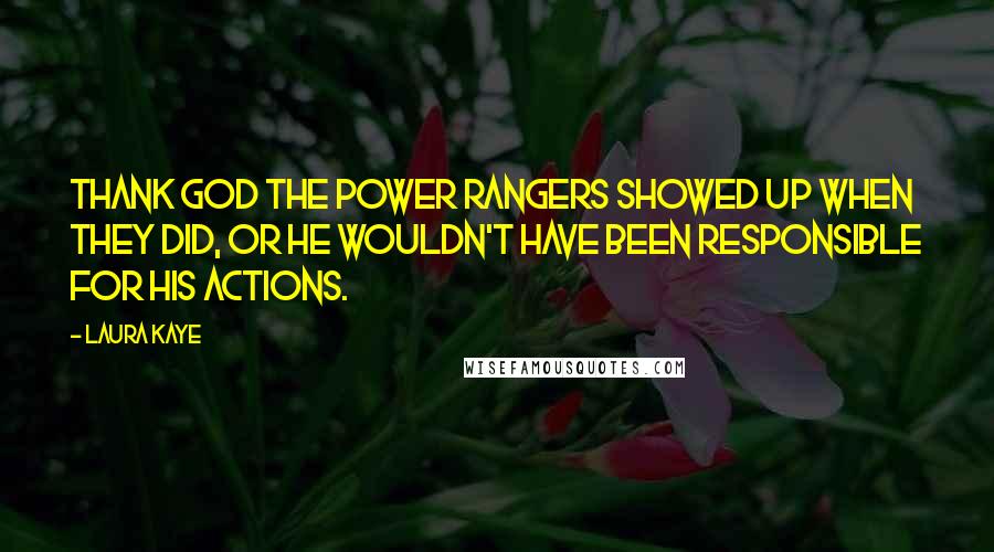 Laura Kaye Quotes: Thank God the Power Rangers showed up when they did, or he wouldn't have been responsible for his actions.