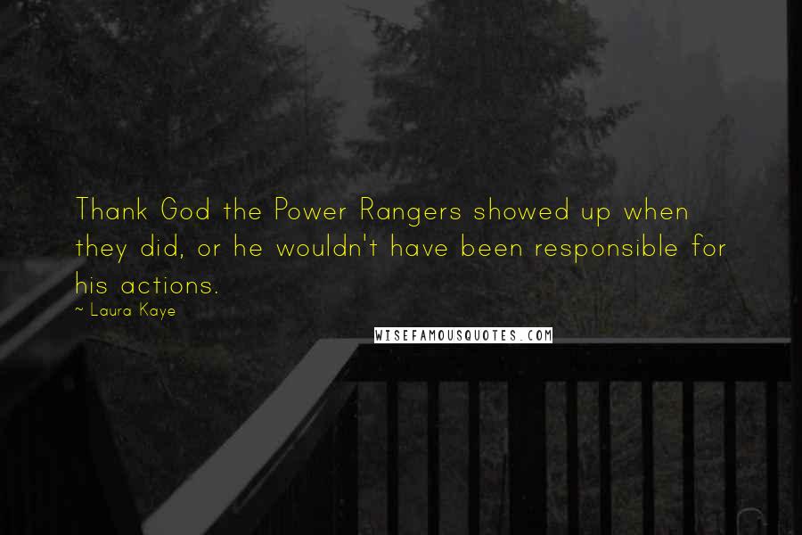 Laura Kaye Quotes: Thank God the Power Rangers showed up when they did, or he wouldn't have been responsible for his actions.