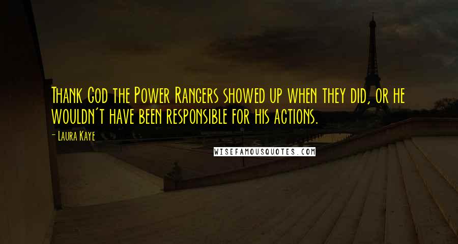 Laura Kaye Quotes: Thank God the Power Rangers showed up when they did, or he wouldn't have been responsible for his actions.