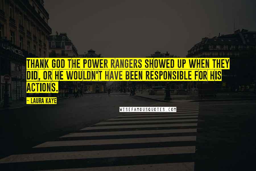 Laura Kaye Quotes: Thank God the Power Rangers showed up when they did, or he wouldn't have been responsible for his actions.