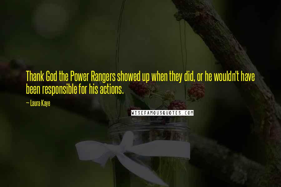 Laura Kaye Quotes: Thank God the Power Rangers showed up when they did, or he wouldn't have been responsible for his actions.