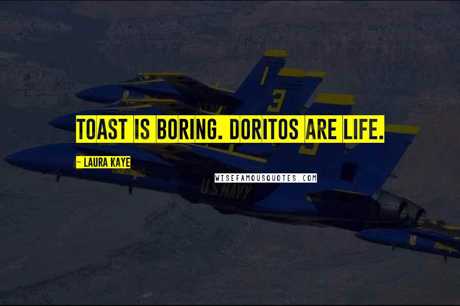 Laura Kaye Quotes: Toast is boring. Doritos are life.