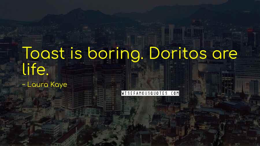 Laura Kaye Quotes: Toast is boring. Doritos are life.