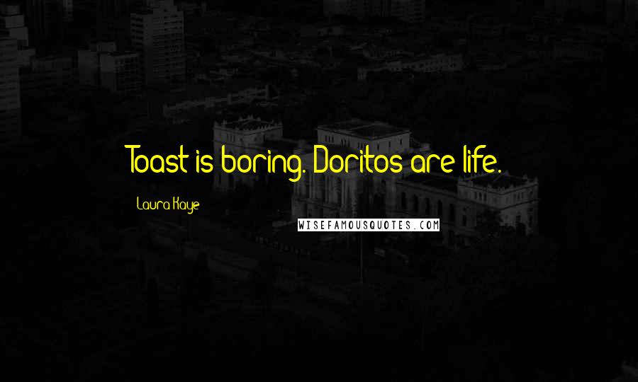 Laura Kaye Quotes: Toast is boring. Doritos are life.