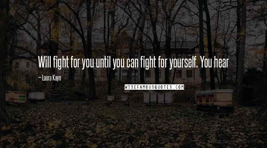 Laura Kaye Quotes: Will fight for you until you can fight for yourself. You hear