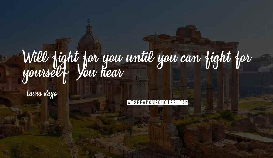Laura Kaye Quotes: Will fight for you until you can fight for yourself. You hear