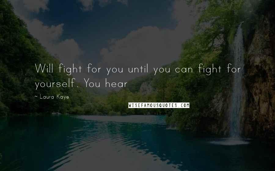 Laura Kaye Quotes: Will fight for you until you can fight for yourself. You hear