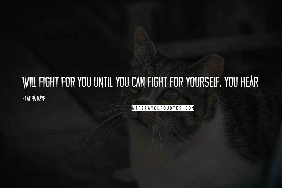 Laura Kaye Quotes: Will fight for you until you can fight for yourself. You hear