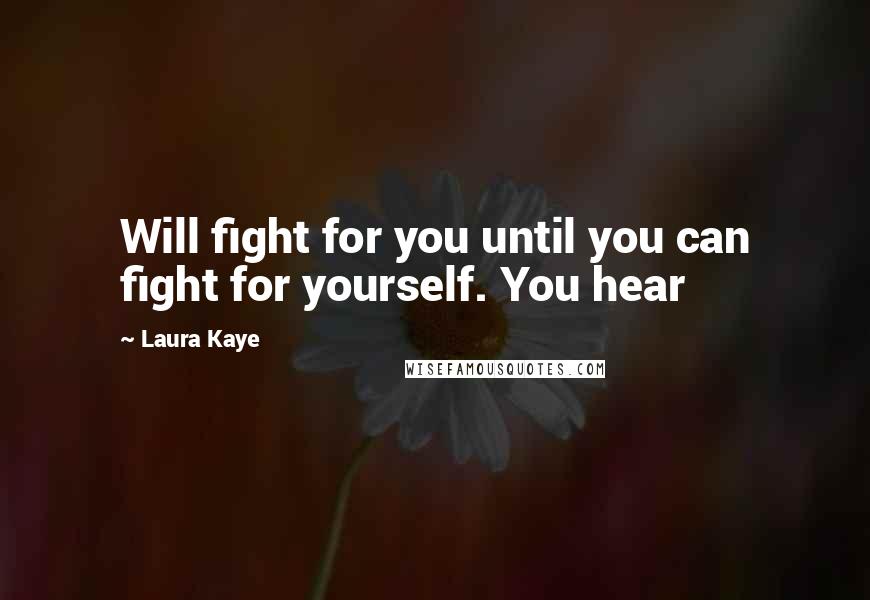 Laura Kaye Quotes: Will fight for you until you can fight for yourself. You hear