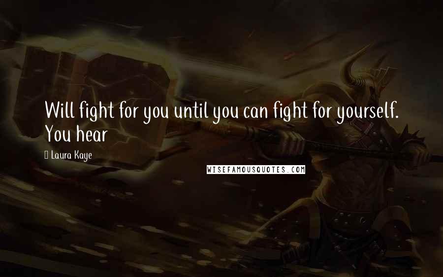 Laura Kaye Quotes: Will fight for you until you can fight for yourself. You hear