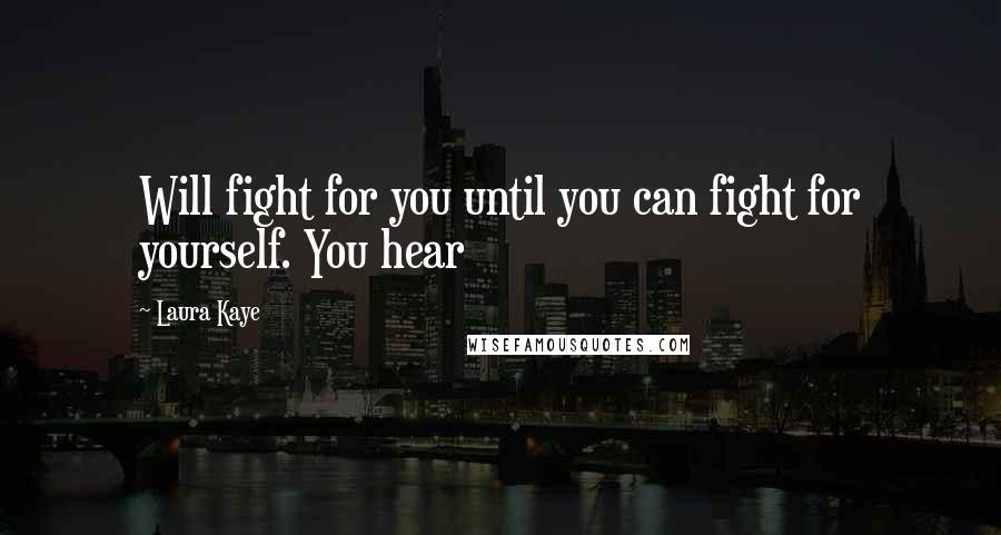 Laura Kaye Quotes: Will fight for you until you can fight for yourself. You hear