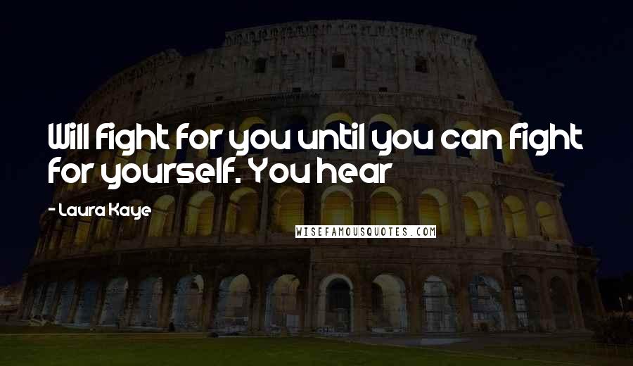 Laura Kaye Quotes: Will fight for you until you can fight for yourself. You hear
