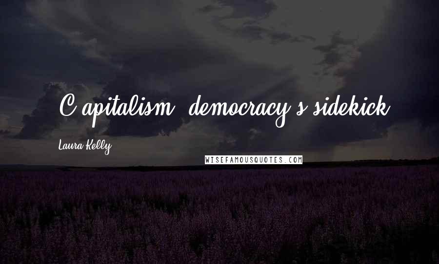 Laura Kelly Quotes: [C]apitalism--democracy's sidekick