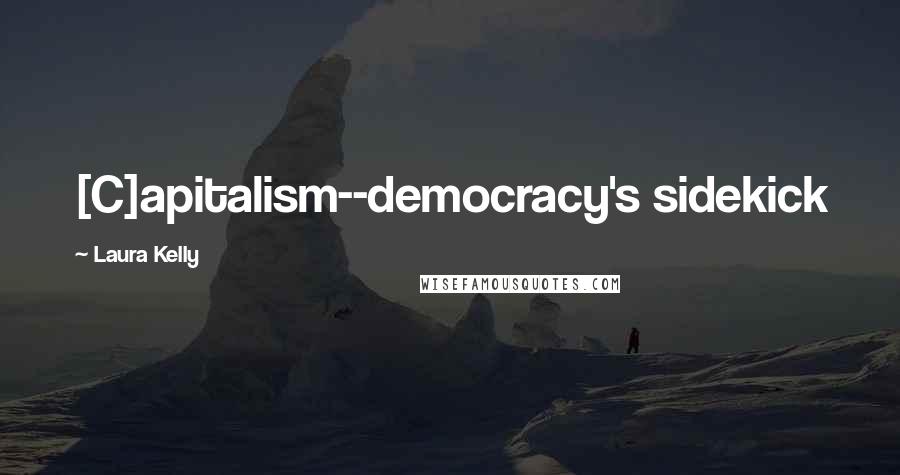 Laura Kelly Quotes: [C]apitalism--democracy's sidekick