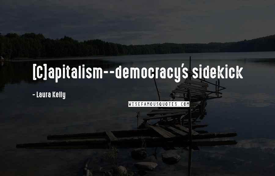 Laura Kelly Quotes: [C]apitalism--democracy's sidekick