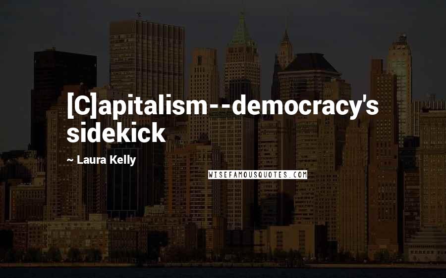 Laura Kelly Quotes: [C]apitalism--democracy's sidekick