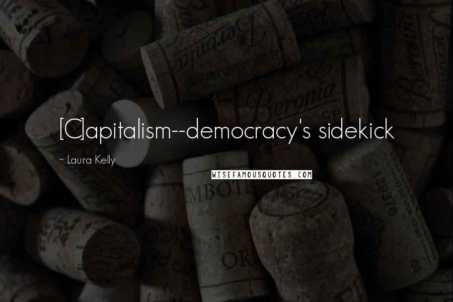 Laura Kelly Quotes: [C]apitalism--democracy's sidekick