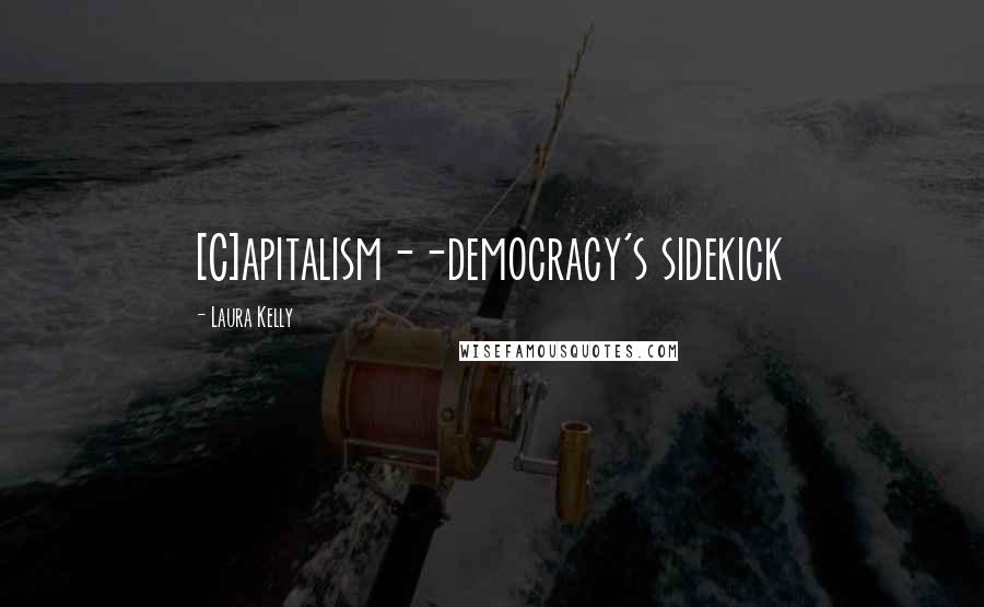 Laura Kelly Quotes: [C]apitalism--democracy's sidekick