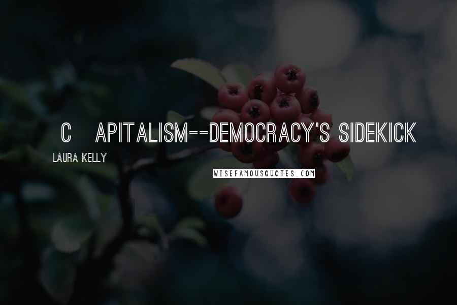 Laura Kelly Quotes: [C]apitalism--democracy's sidekick