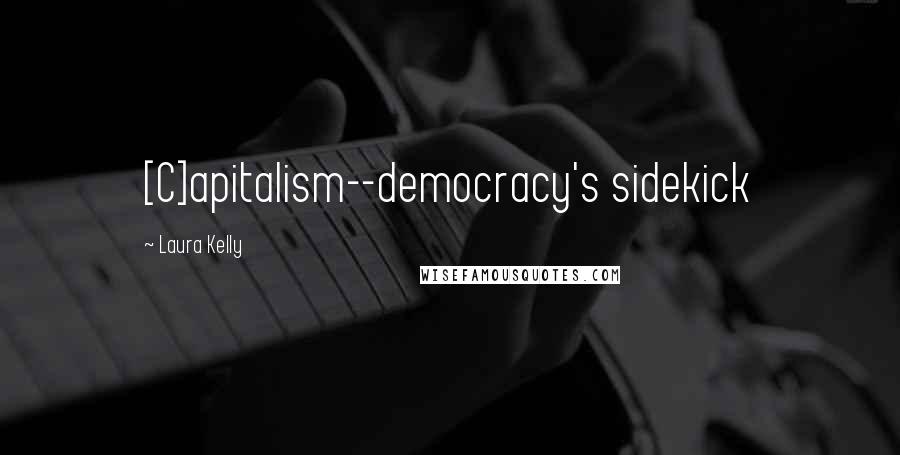 Laura Kelly Quotes: [C]apitalism--democracy's sidekick