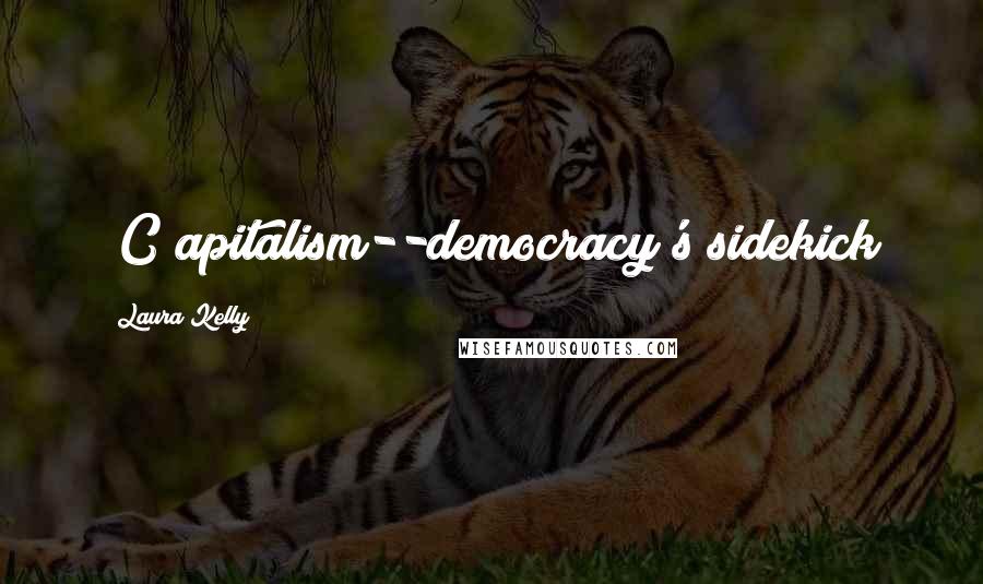 Laura Kelly Quotes: [C]apitalism--democracy's sidekick