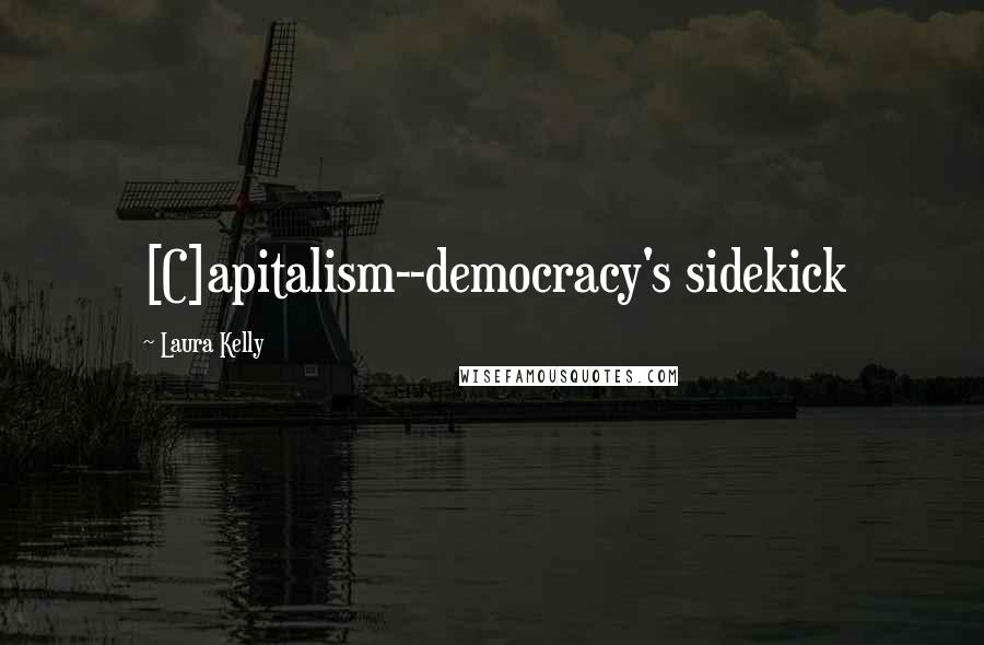 Laura Kelly Quotes: [C]apitalism--democracy's sidekick