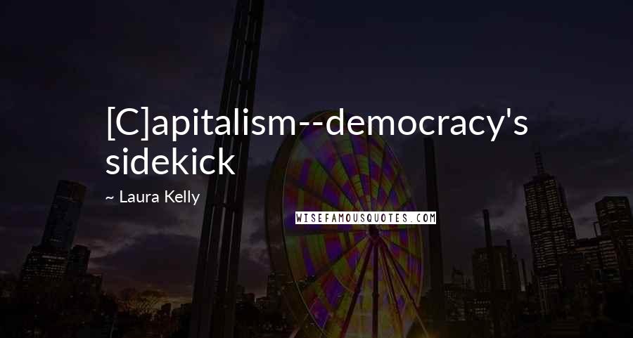 Laura Kelly Quotes: [C]apitalism--democracy's sidekick