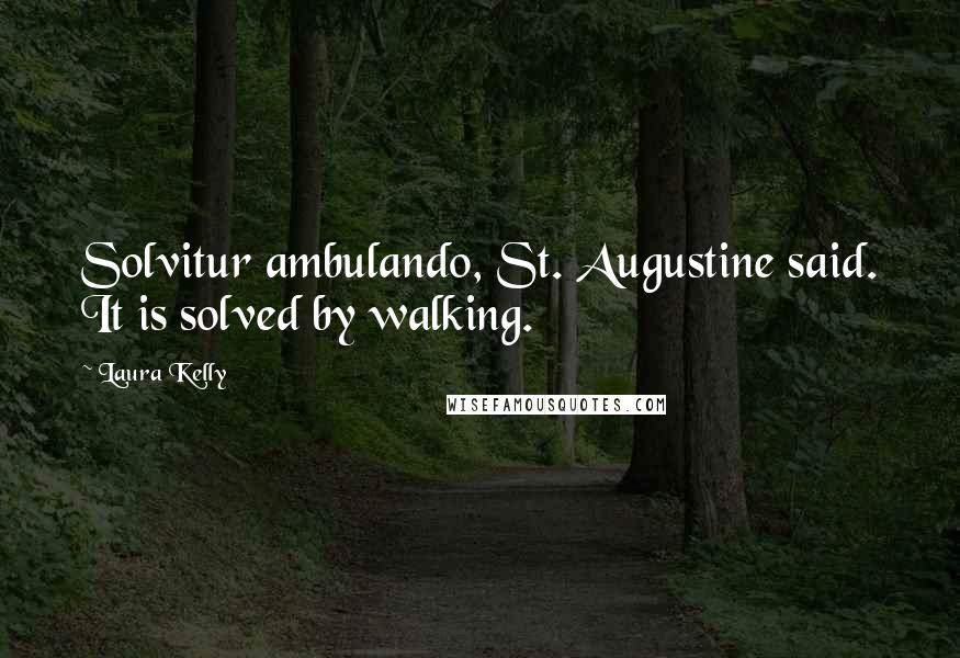 Laura Kelly Quotes: Solvitur ambulando, St. Augustine said. It is solved by walking.