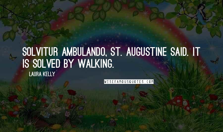 Laura Kelly Quotes: Solvitur ambulando, St. Augustine said. It is solved by walking.