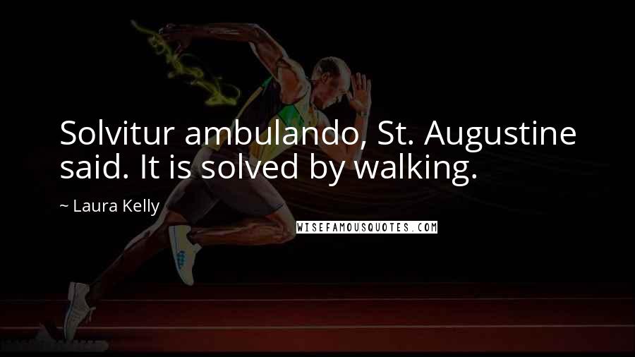 Laura Kelly Quotes: Solvitur ambulando, St. Augustine said. It is solved by walking.