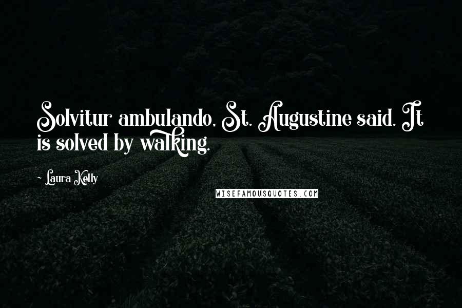 Laura Kelly Quotes: Solvitur ambulando, St. Augustine said. It is solved by walking.