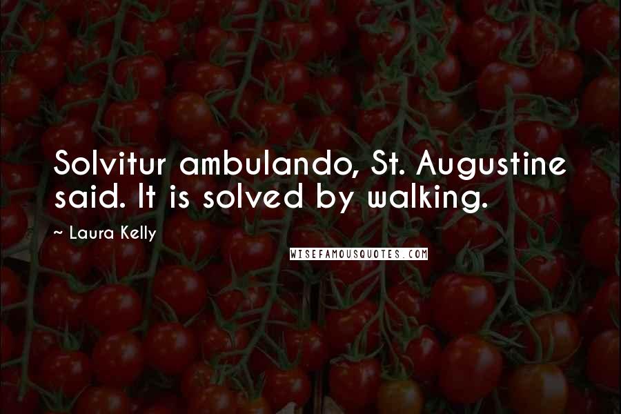 Laura Kelly Quotes: Solvitur ambulando, St. Augustine said. It is solved by walking.