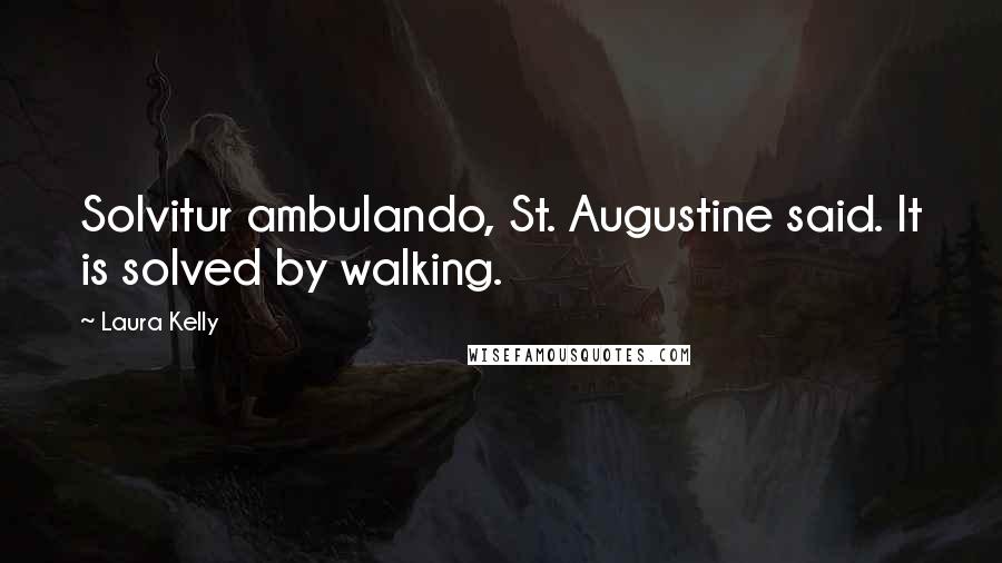 Laura Kelly Quotes: Solvitur ambulando, St. Augustine said. It is solved by walking.