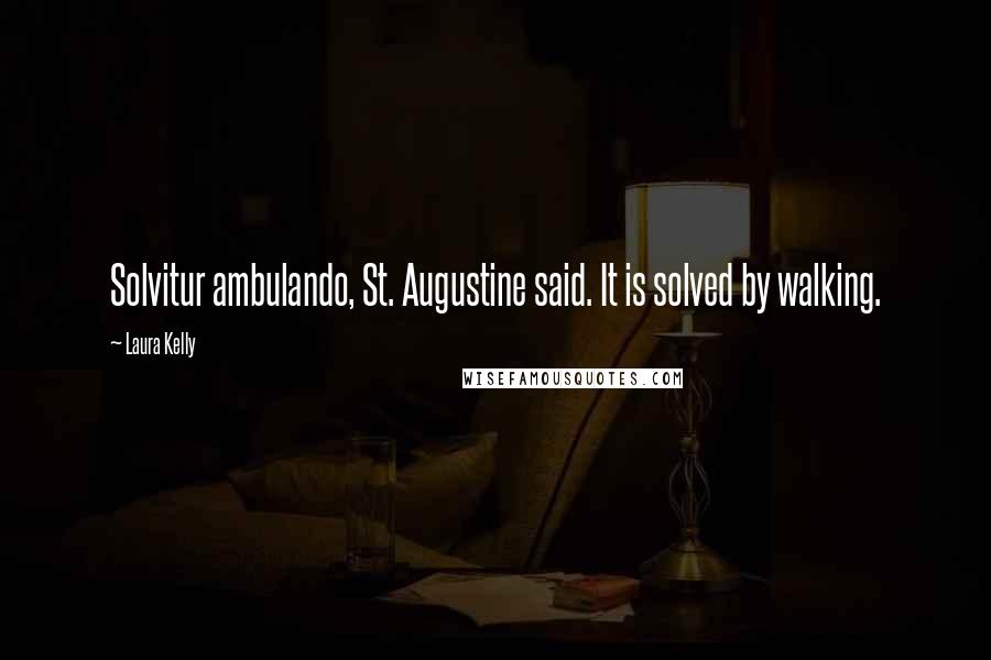 Laura Kelly Quotes: Solvitur ambulando, St. Augustine said. It is solved by walking.