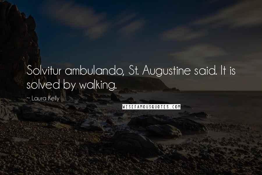 Laura Kelly Quotes: Solvitur ambulando, St. Augustine said. It is solved by walking.