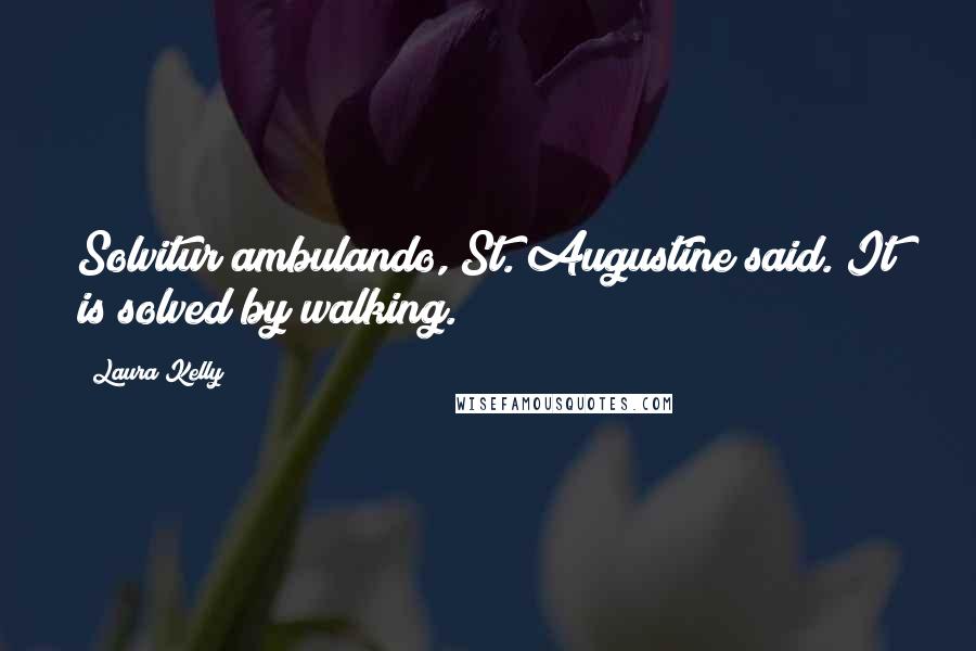 Laura Kelly Quotes: Solvitur ambulando, St. Augustine said. It is solved by walking.